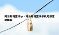 网易邮箱查询ip（网易邮箱查询手机号绑定的邮箱）