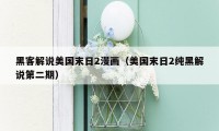 黑客解说美国末日2漫画（美国末日2纯黑解说第二期）