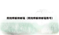 阴阳师解绑邮箱（阴阳师解绑邮箱账号）