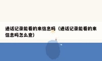 通话记录能看的来信息吗(通话记录能看的来信息吗怎么查)