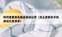 如何查看朋友最近通话记录（怎么查朋友手机通话记录清单）