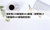 求职用139邮箱和163邮箱（求职用139邮箱和163邮箱的区别）