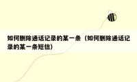 如何删除通话记录的某一条（如何删除通话记录的某一条短信）