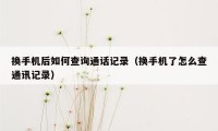 换手机后如何查询通话记录（换手机了怎么查通讯记录）