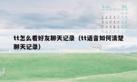 tt怎么看好友聊天记录（tt语音如何清楚聊天记录）