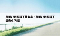 直播17破解版下载安卓（直播17破解版下载安卓下载）