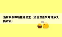 酒店发票邮箱在哪里查（酒店发票发邮箱多久能收到）