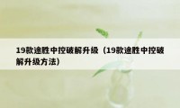 19款途胜中控破解升级(19款途胜中控破解升级方法)