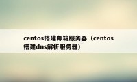 centos搭建邮箱服务器（centos搭建dns解析服务器）