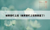 被黑客盯上后(被黑客盯上后我暴富了)