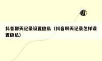 抖音聊天记录设置隐私（抖音聊天记录怎样设置隐私）