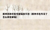 原神改绑手机号邮箱收不到（原神手机号没了怎么绑定邮箱）