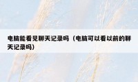 电脑能看见聊天记录吗（电脑可以看以前的聊天记录吗）