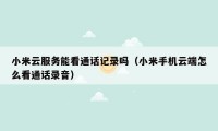 小米云服务能看通话记录吗(小米手机云端怎么看通话录音)