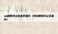 qq群聊天记录备份图片（微信群聊天记录备份）