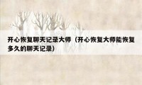 开心恢复聊天记录大师（开心恢复大师能恢复多久的聊天记录）