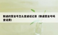 联通的营业号怎么查通话记录（联通营业号码查话费）