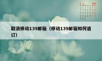 取消移动139邮箱（移动139邮箱如何退订）