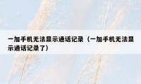 一加手机无法显示通话记录（一加手机无法显示通话记录了）