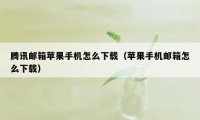 腾讯邮箱苹果手机怎么下载（苹果手机邮箱怎么下载）