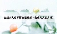 变成大人也不要忘记破解（变成大人的方法）