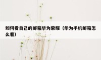 如何看自己的邮箱华为荣耀（华为手机邮箱怎么看）