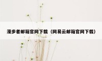 漫步者邮箱官网下载（网易云邮箱官网下载）