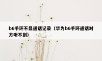 b6手环不显通话记录（华为b6手环通话对方听不到）