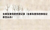 女朋友查你的开房记录(女朋友查你的微信记录怎么办)