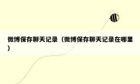 微博保存聊天记录(微博保存聊天记录在哪里)