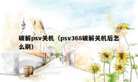 破解psv关机（psv368破解关机后怎么刷）