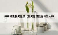 PHP导出聊天记录（聊天记录数据导出大师）