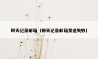 聊天记录邮箱(聊天记录邮箱发送失败)