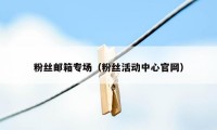 粉丝邮箱专场（粉丝活动中心官网）