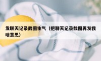 发聊天记录截图生气（把聊天记录截图再发我啥意思）