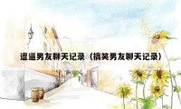 逗逼男友聊天记录(搞笑男友聊天记录)