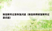 微信聊天记录恢复闪退（微信故障修复聊天记录闪退）