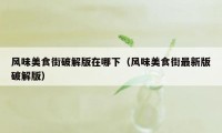 风味美食街破解版在哪下(风味美食街最新版破解版)
