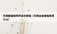 万网邮箱如何开设分邮箱（万网企业邮箱登录入口）