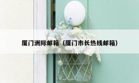 厦门洲际邮箱(厦门市长热线邮箱)