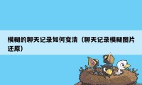 模糊的聊天记录如何变清（聊天记录模糊图片还原）