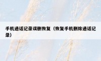 手机通话记录误删恢复（恢复手机删除通话记录）