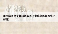 用电脑写电子邮箱怎么写（电脑上怎么写电子邮件）