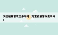 淘宝被黑客攻击多吗吗（淘宝被黑客攻击事件）