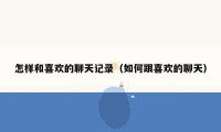 怎样和喜欢的聊天记录（如何跟喜欢的聊天）
