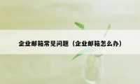 企业邮箱常见问题（企业邮箱怎么办）