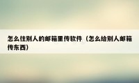 怎么往别人的邮箱里传软件（怎么给别人邮箱传东西）