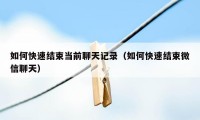 如何快速结束当前聊天记录（如何快速结束微信聊天）