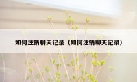 如何注销聊天记录（如何注销聊天记录）