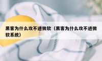 黑客为什么攻不进微软（黑客为什么攻不进微软系统）